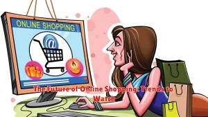 The Future of Online Shopping: Trends to Watch